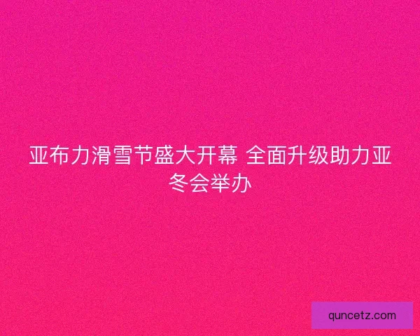 亚布力滑雪节盛大开幕 全面升级助力亚冬会举办