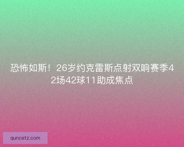 恐怖如斯！26岁约克雷斯点射双响赛季42场42球11助成焦点