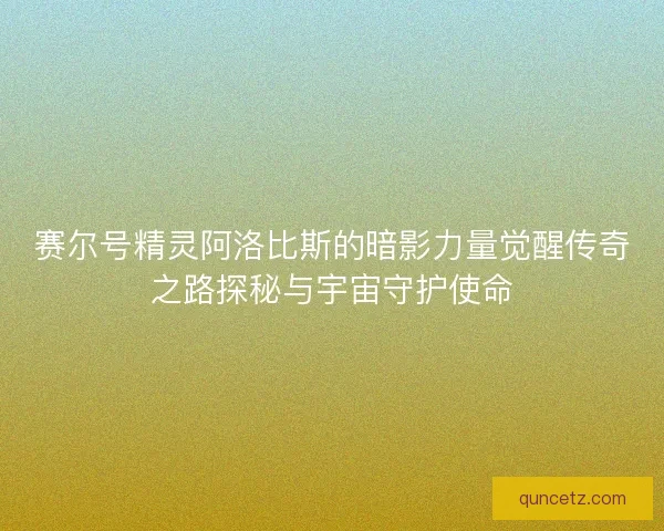 赛尔号精灵阿洛比斯的暗影力量觉醒传奇之路探秘与宇宙守护使命