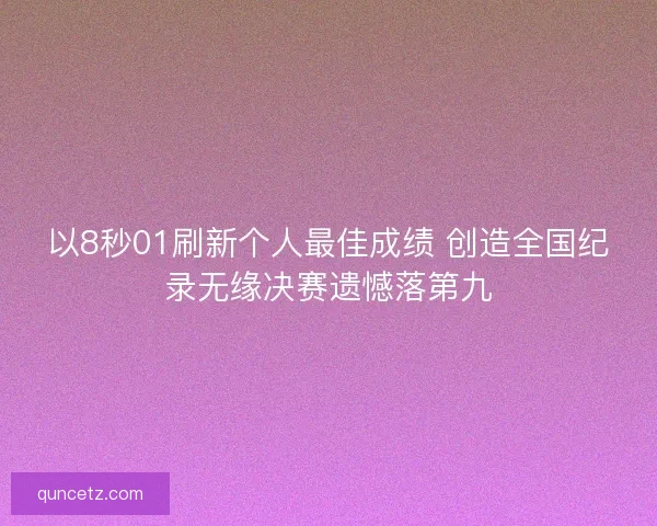 以8秒01刷新个人最佳成绩 创造全国纪录无缘决赛遗憾落第九